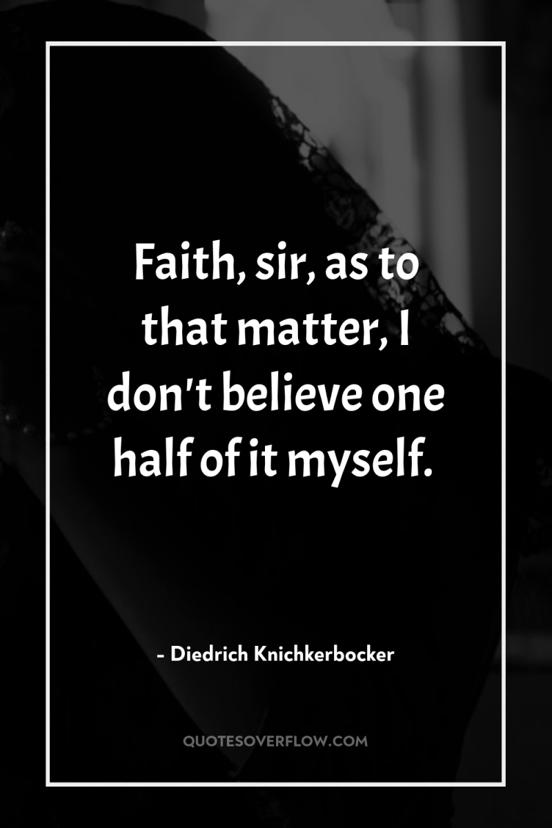 Faith, sir, as to that matter, I don't believe one...
