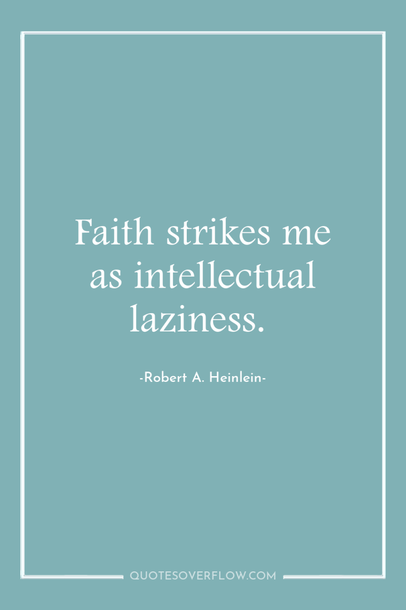 Faith strikes me as intellectual laziness. 