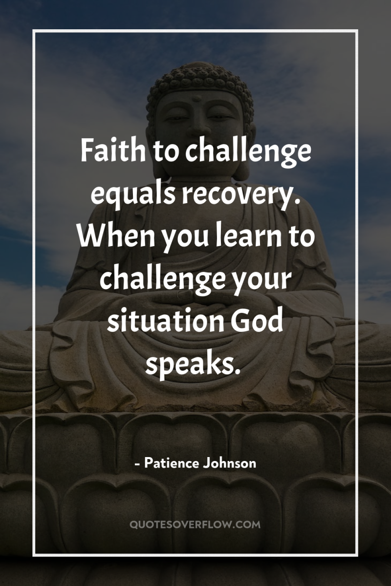 Faith to challenge equals recovery. When you learn to challenge...