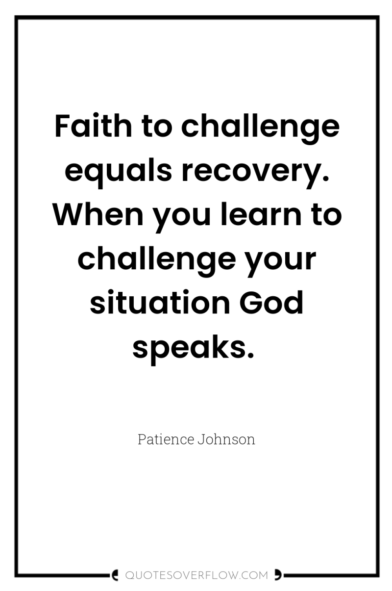 Faith to challenge equals recovery. When you learn to challenge...