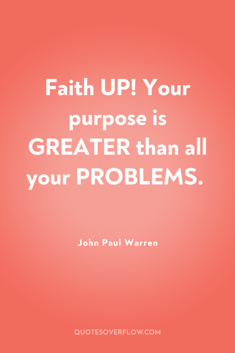 Faith UP! Your purpose is GREATER than all your PROBLEMS. 