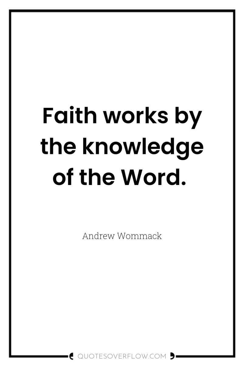 Faith works by the knowledge of the Word. 
