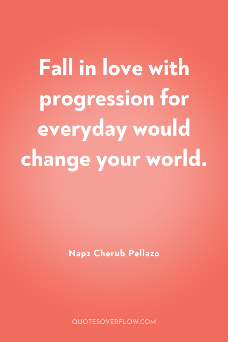 Fall in love with progression for everyday would change your...