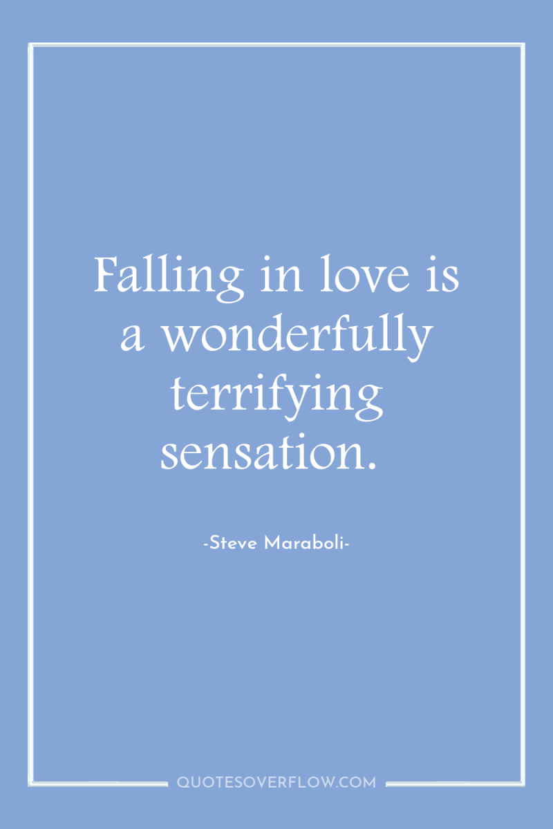 Falling in love is a wonderfully terrifying sensation. 