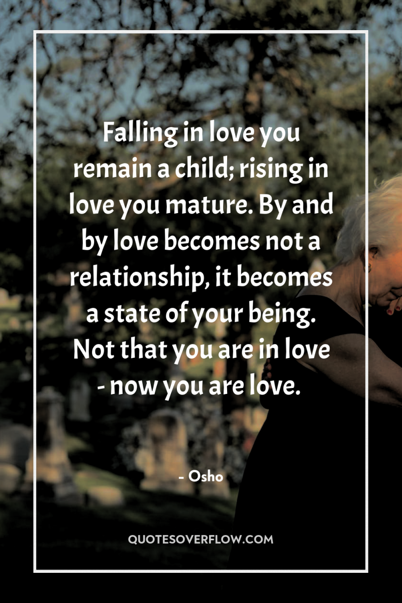 Falling in love you remain a child; rising in love...