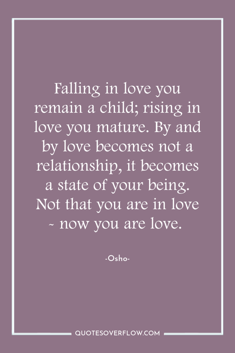 Falling in love you remain a child; rising in love...