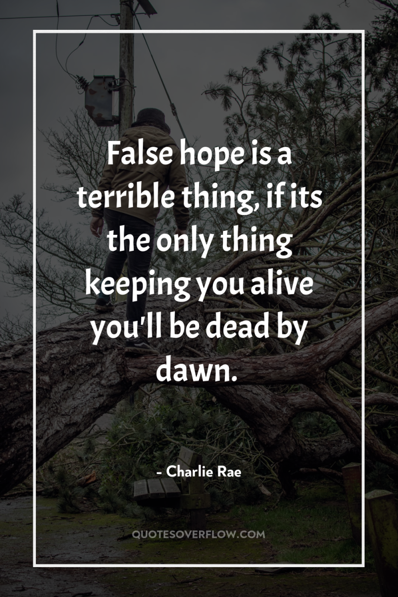 False hope is a terrible thing, if its the only...