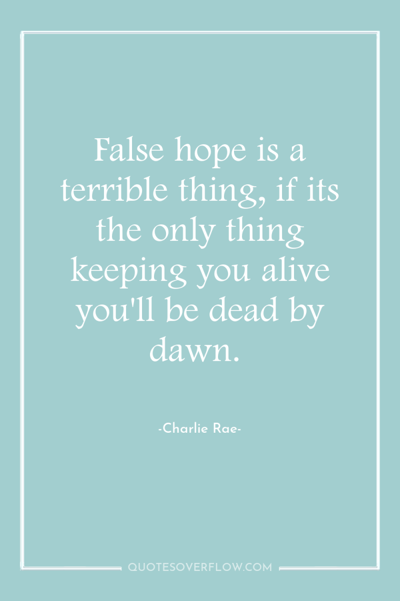 False hope is a terrible thing, if its the only...