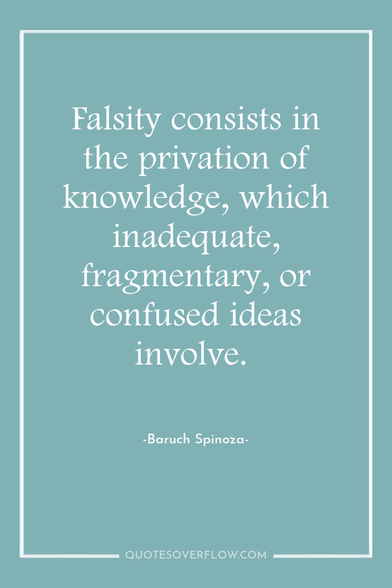 Falsity consists in the privation of knowledge, which inadequate, fragmentary,...