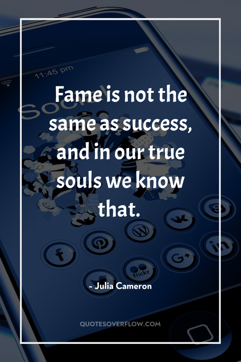 Fame is not the same as success, and in our...