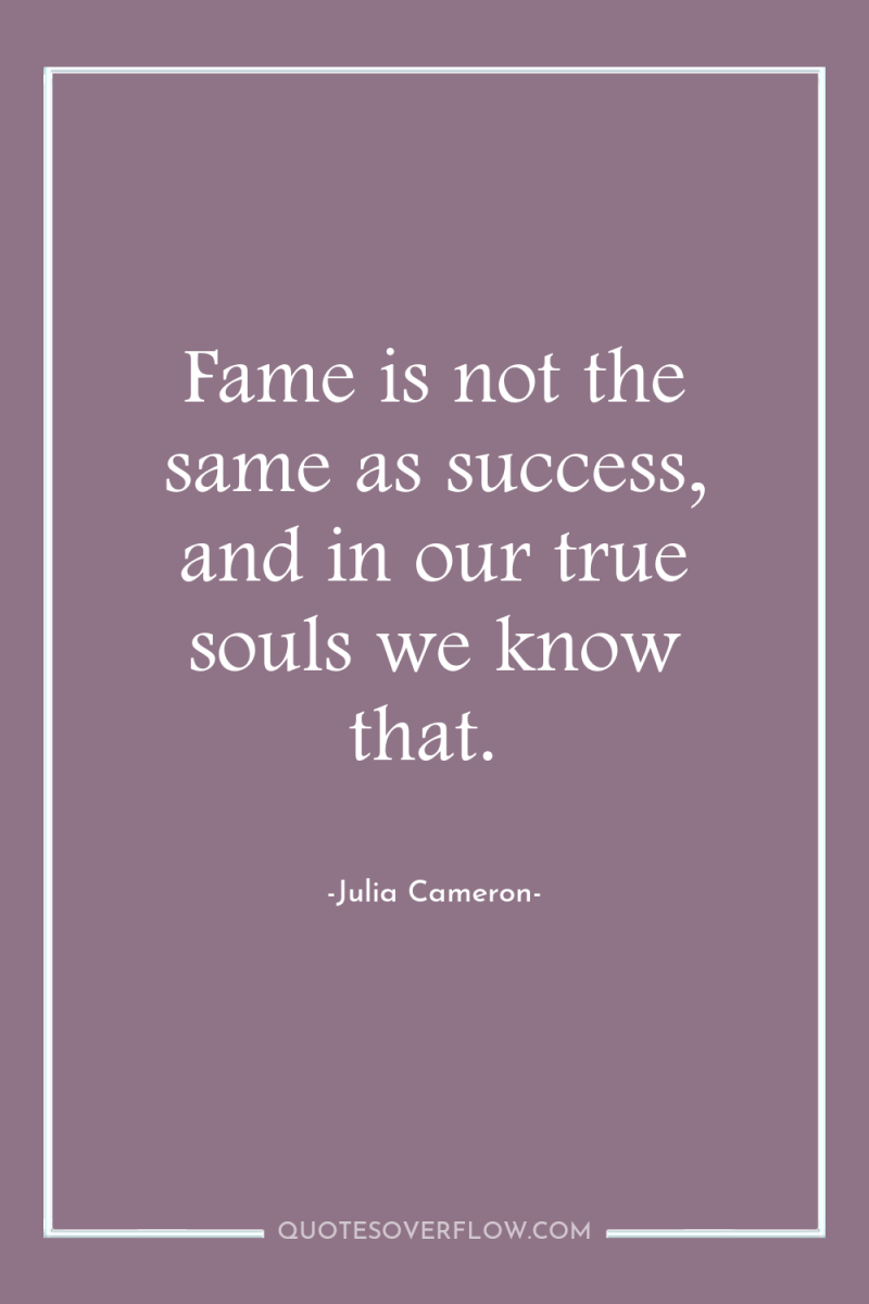 Fame is not the same as success, and in our...