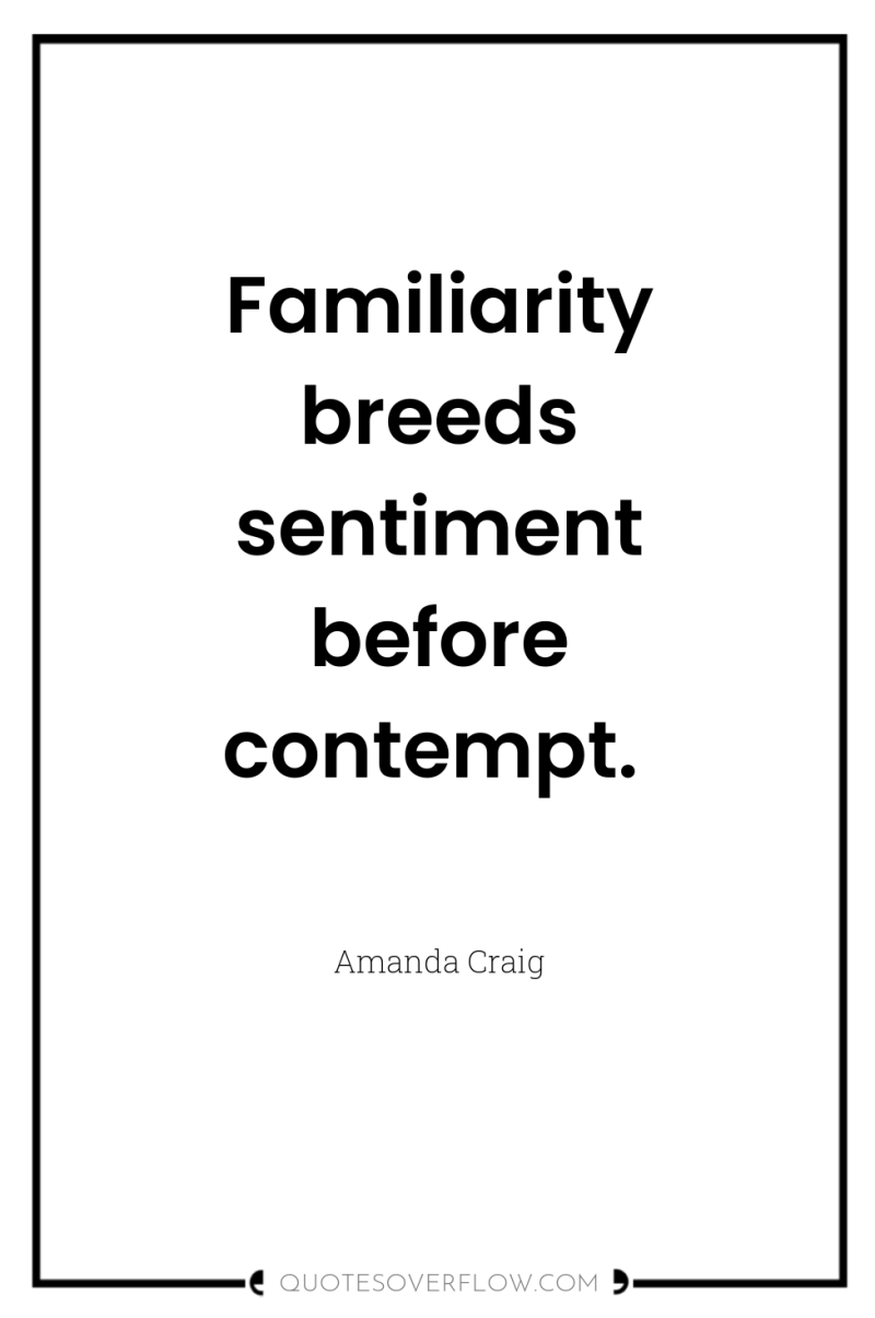 Familiarity breeds sentiment before contempt. 
