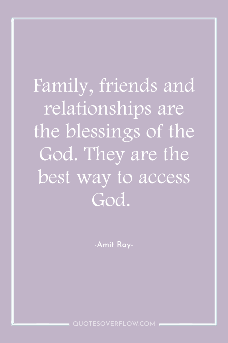 Family, friends and relationships are the blessings of the God....
