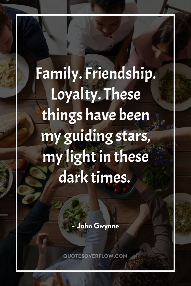 Family. Friendship. Loyalty. These things have been my guiding stars,...