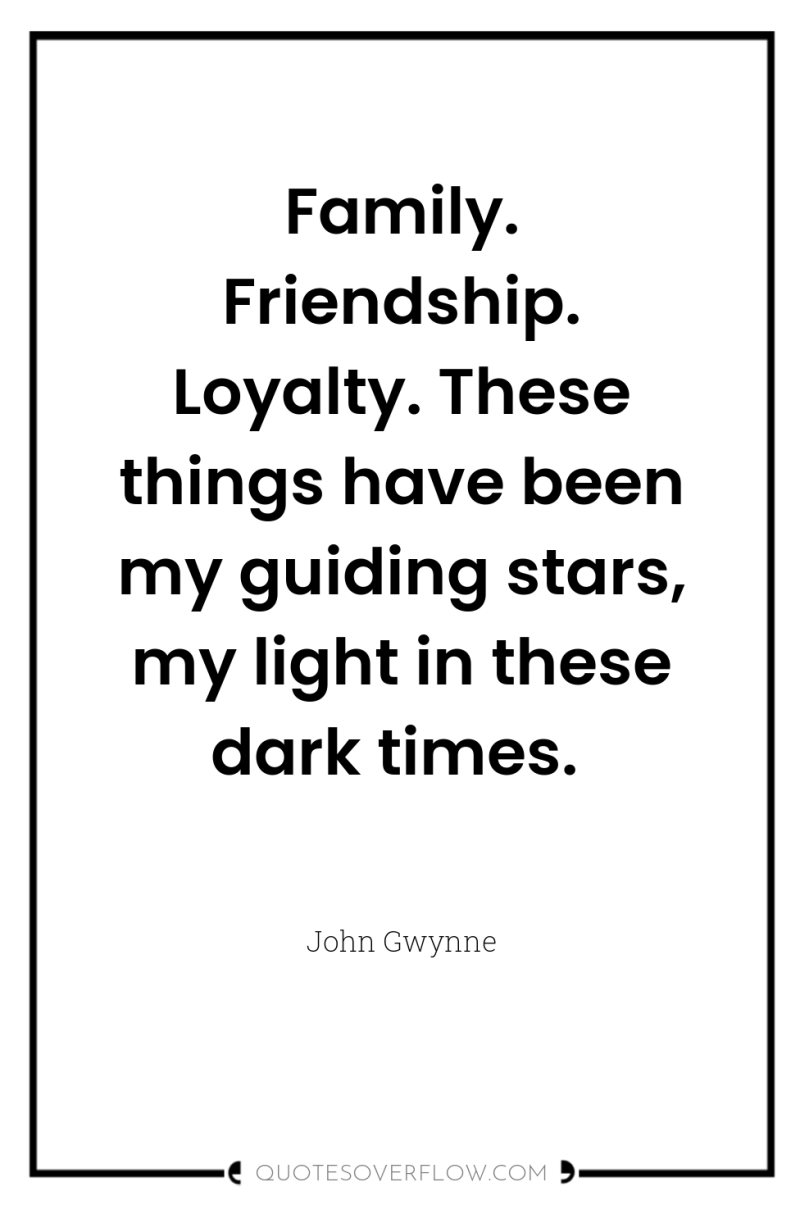 Family. Friendship. Loyalty. These things have been my guiding stars,...