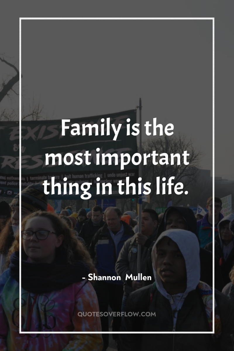 Family is the most important thing in this life. 