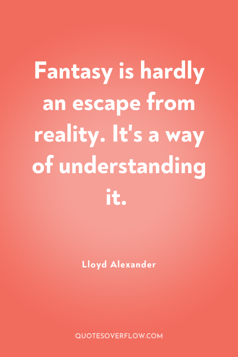 Fantasy is hardly an escape from reality. It's a way...