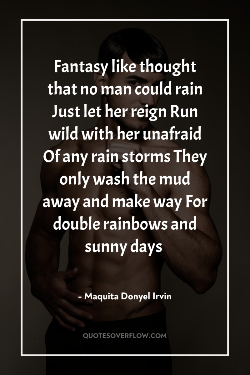 Fantasy like thought that no man could rain Just let...