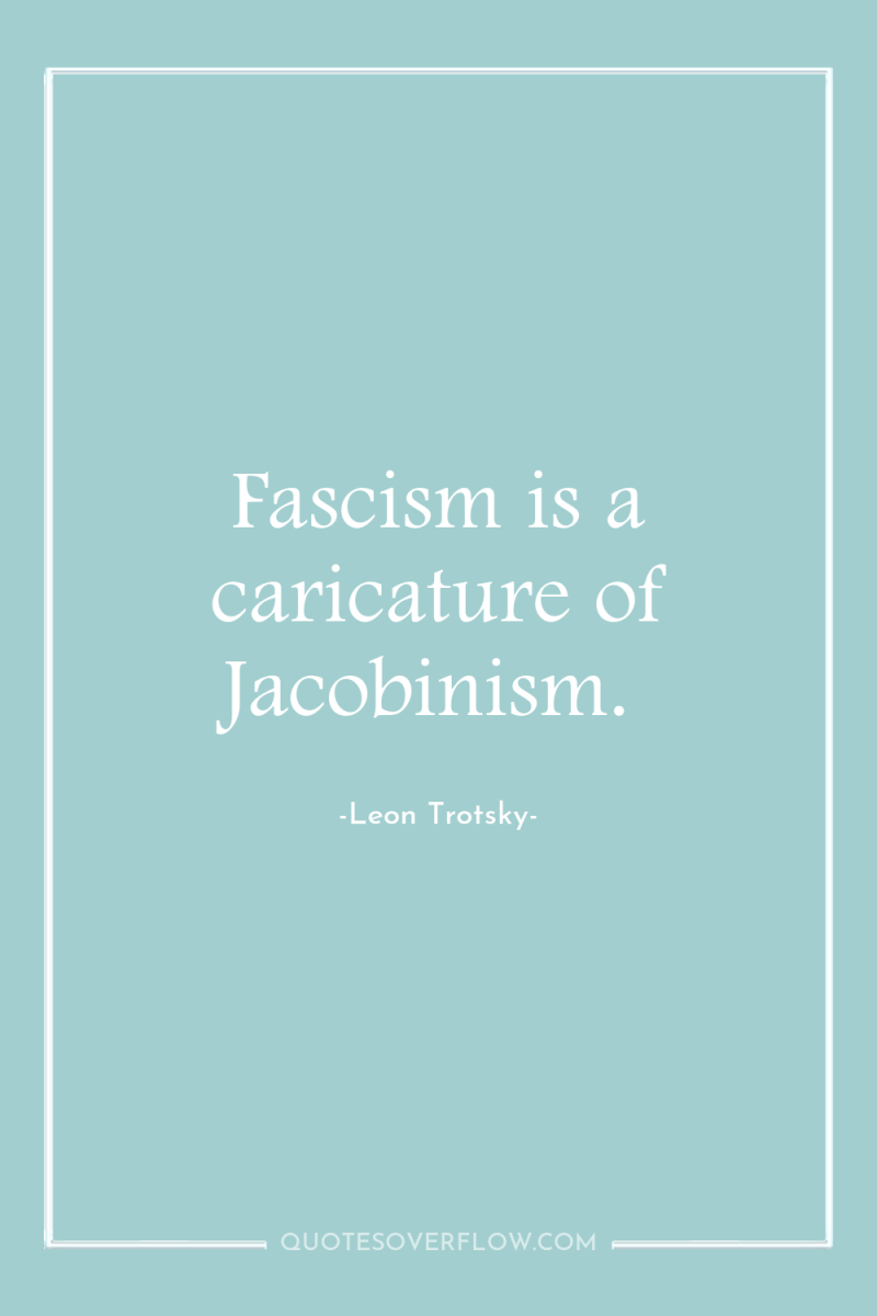Fascism is a caricature of Jacobinism. 