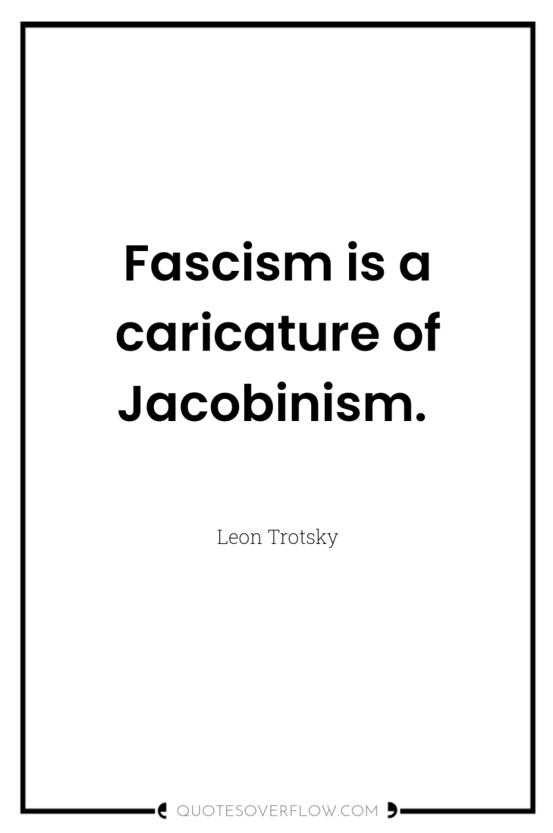 Fascism is a caricature of Jacobinism. 