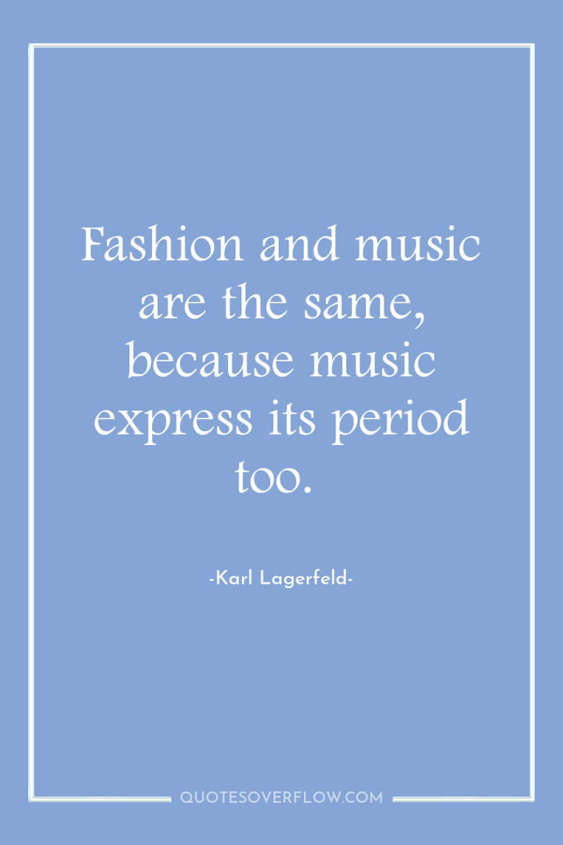 Fashion and music are the same, because music express its...