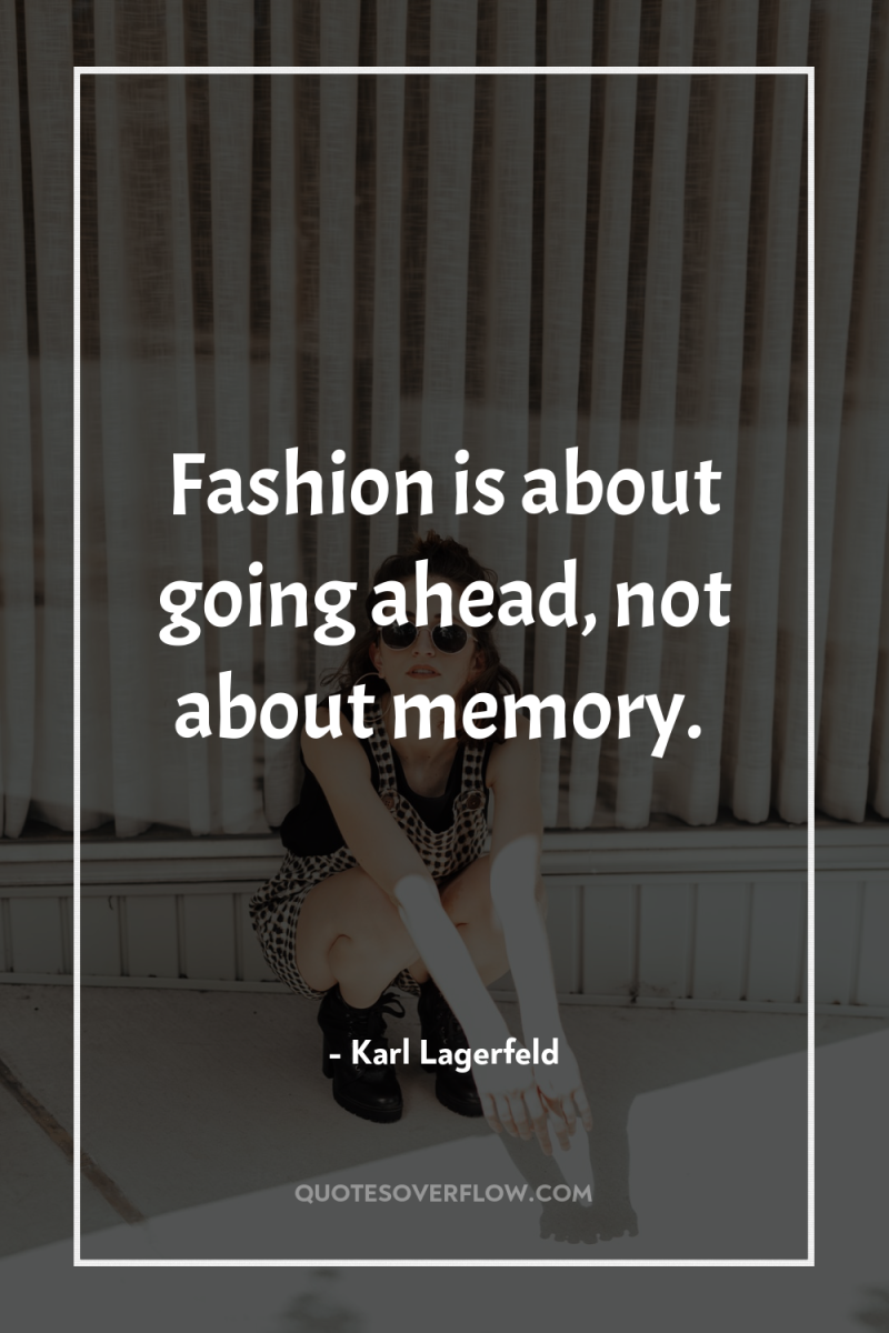 Fashion is about going ahead, not about memory. 