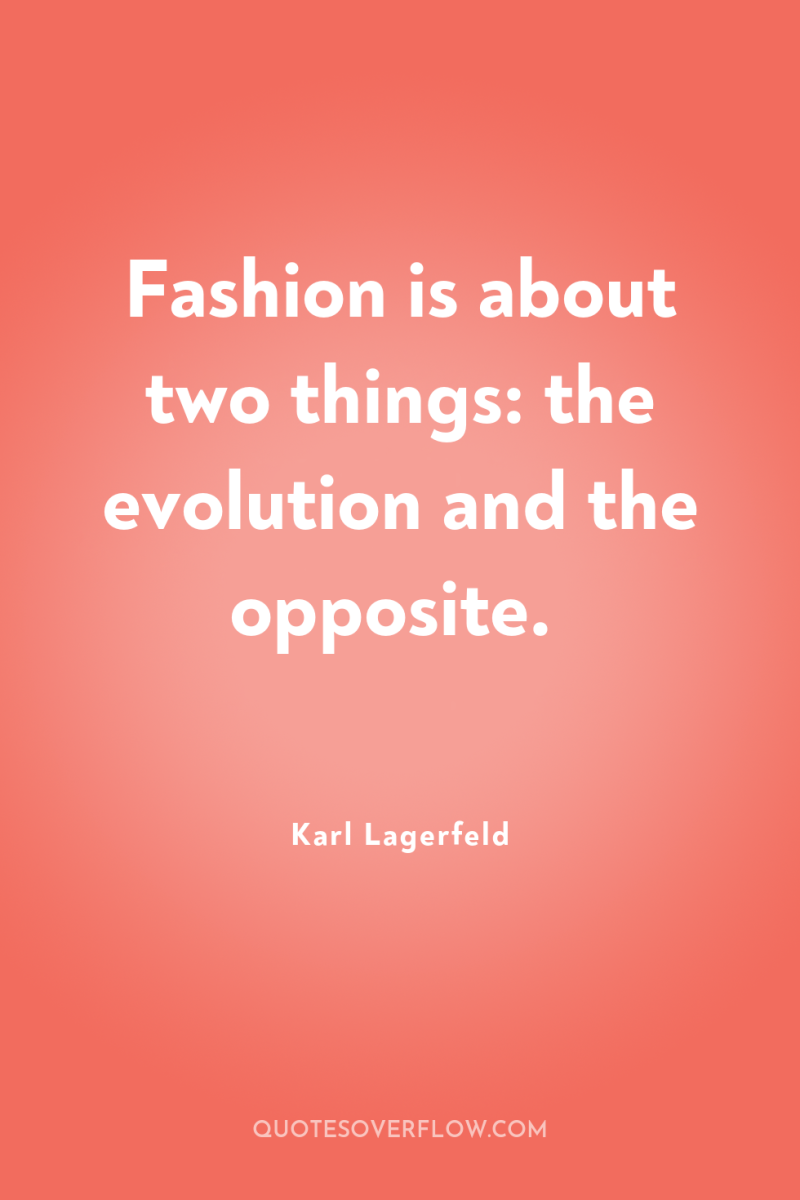 Fashion is about two things: the evolution and the opposite. 