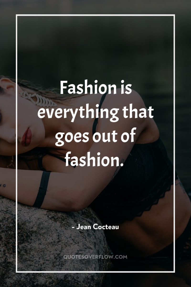 Fashion is everything that goes out of fashion. 