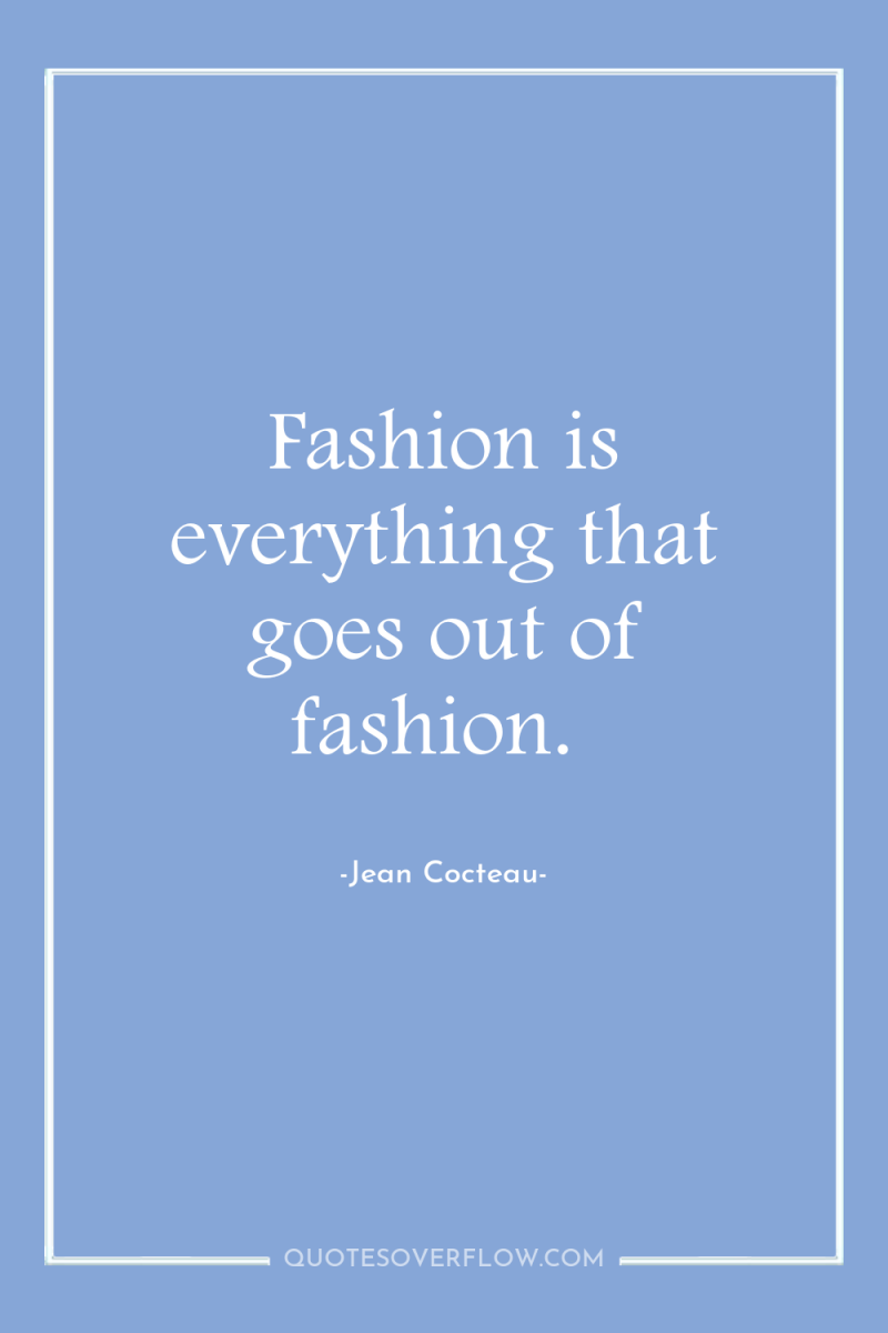 Fashion is everything that goes out of fashion. 