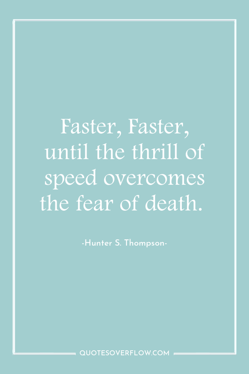 Faster, Faster, until the thrill of speed overcomes the fear...