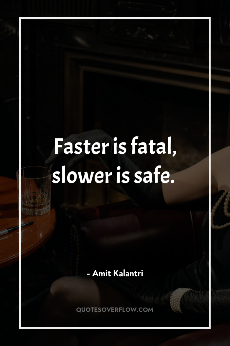 Faster is fatal, slower is safe. 