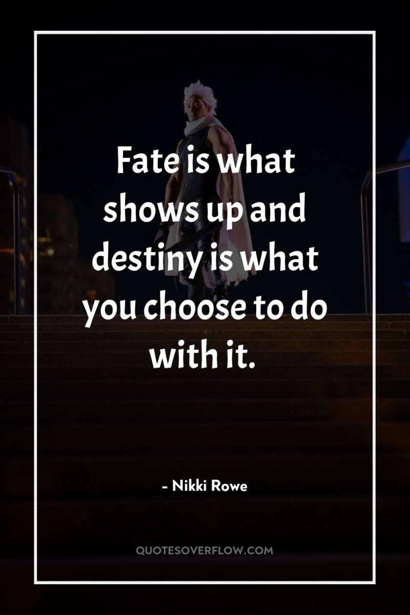 Fate is what shows up and destiny is what you...