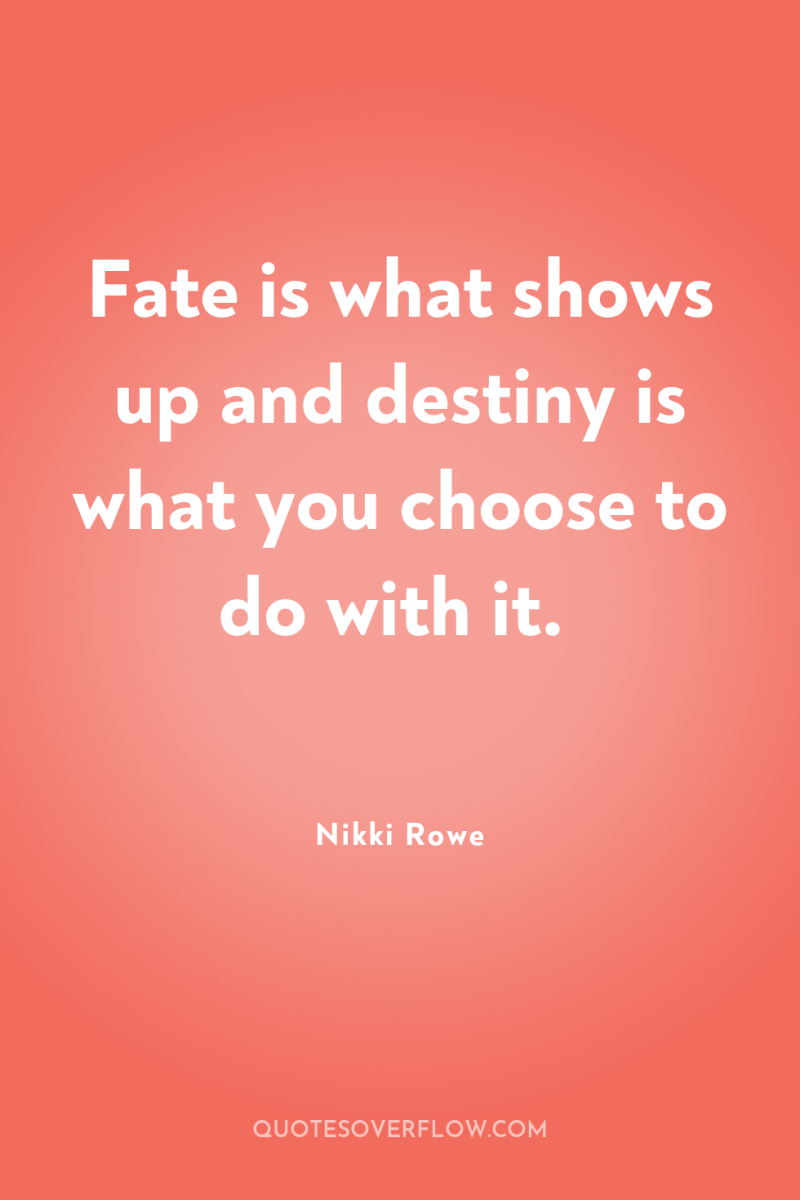 Fate is what shows up and destiny is what you...