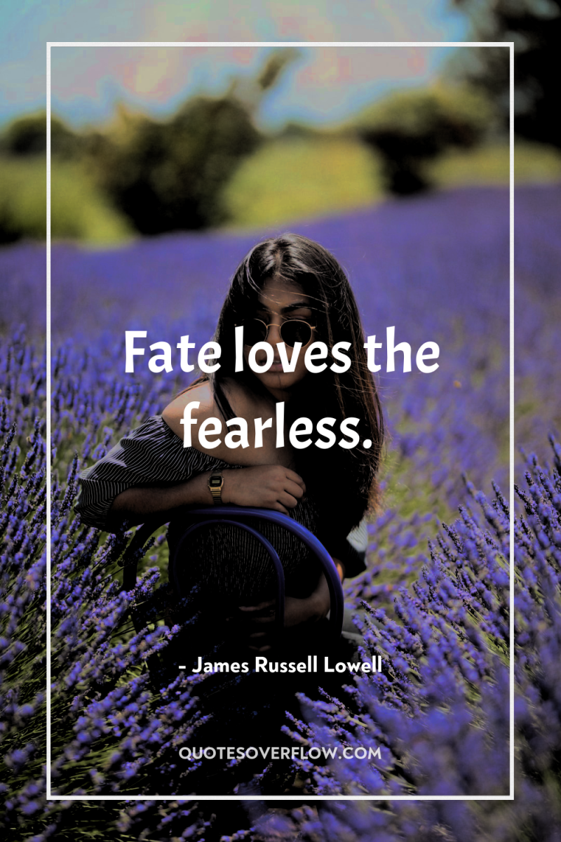 Fate loves the fearless. 