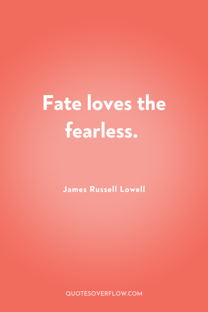 Fate loves the fearless. 