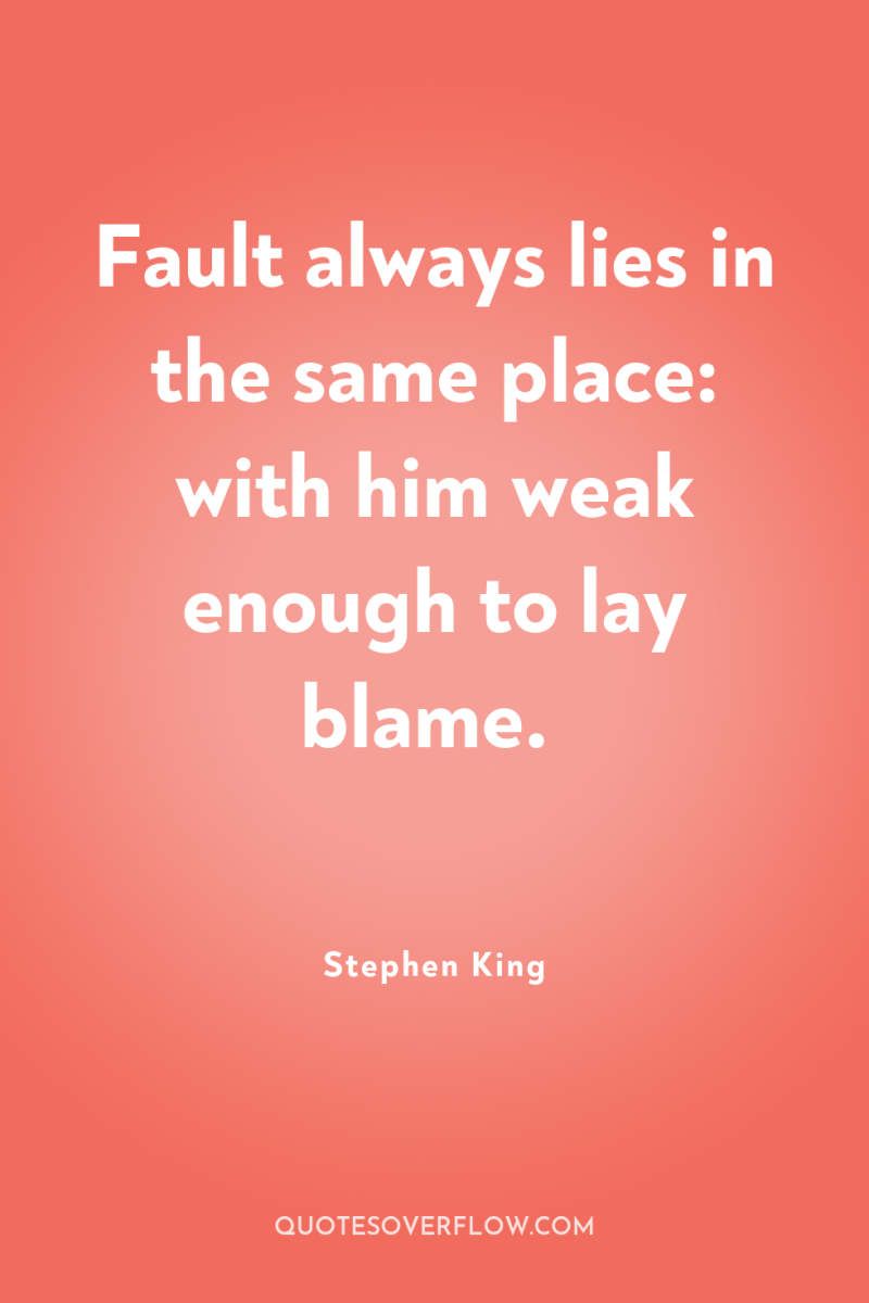 Fault always lies in the same place: with him weak...