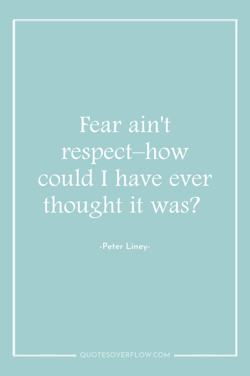 Fear ain't respect–how could I have ever thought it was? 