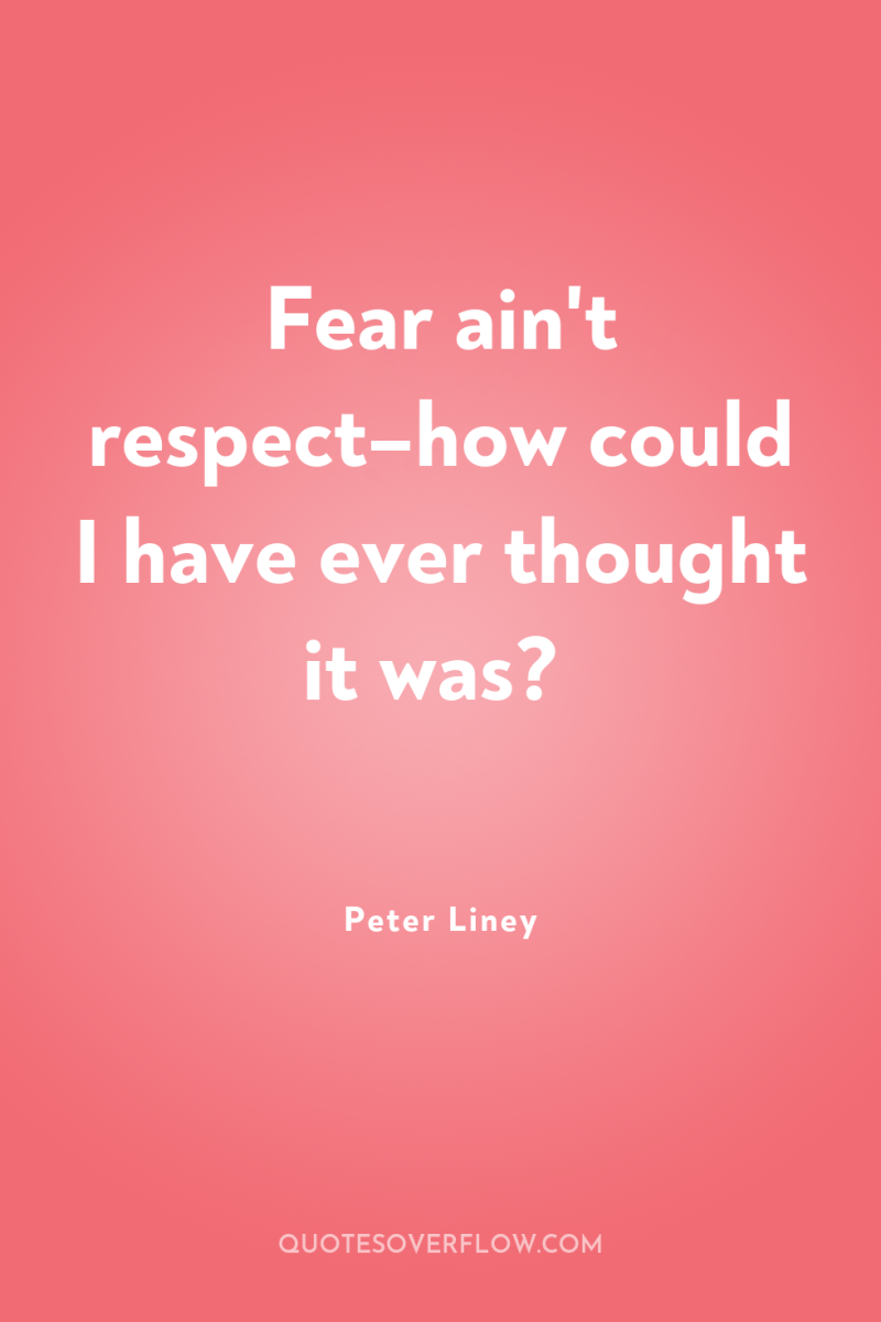 Fear ain't respect–how could I have ever thought it was? 