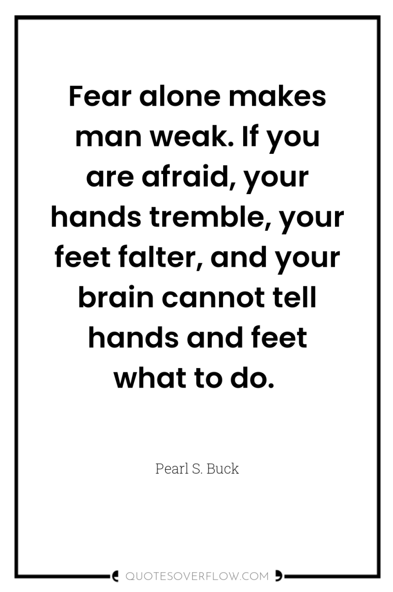 Fear alone makes man weak. If you are afraid, your...