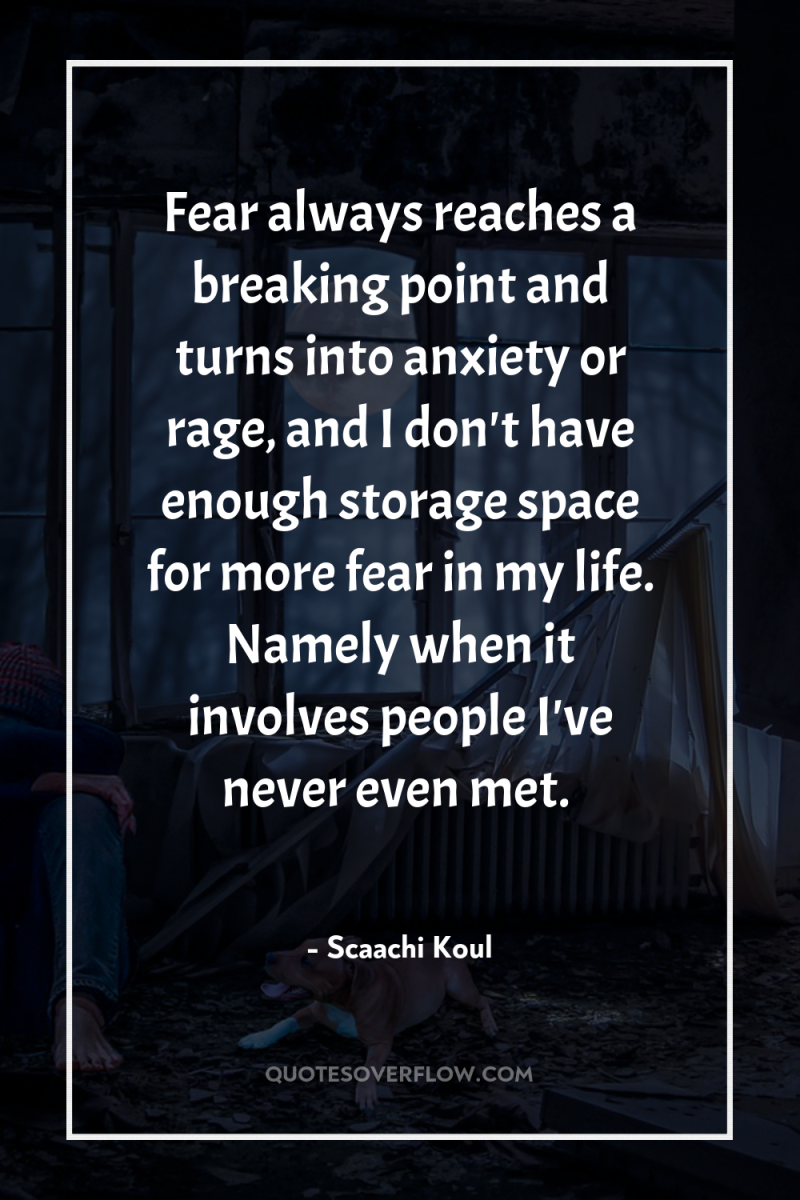 Fear always reaches a breaking point and turns into anxiety...
