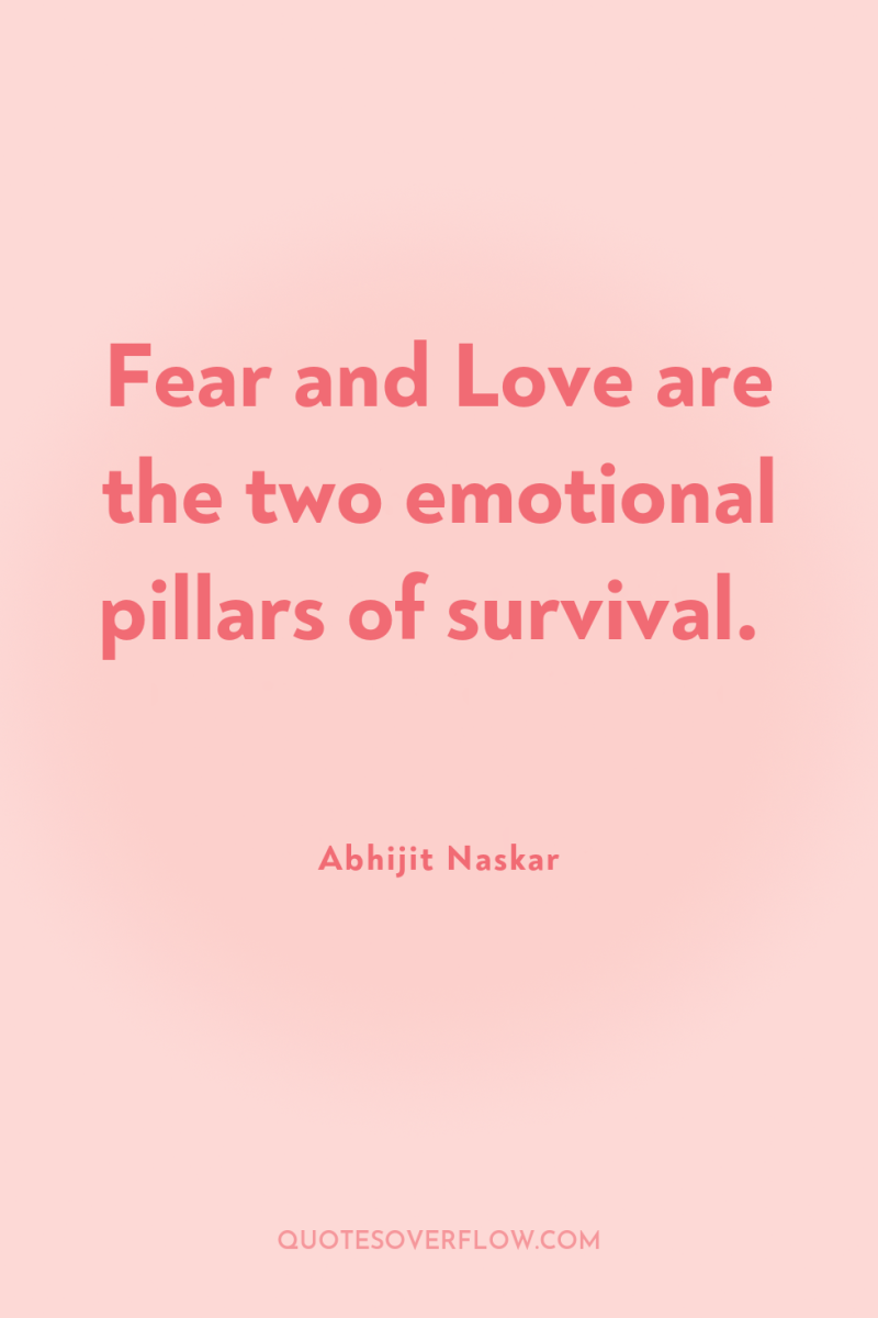 Fear and Love are the two emotional pillars of survival. 