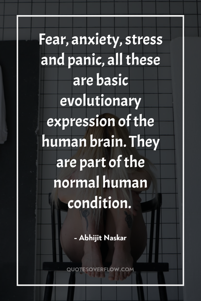 Fear, anxiety, stress and panic, all these are basic evolutionary...