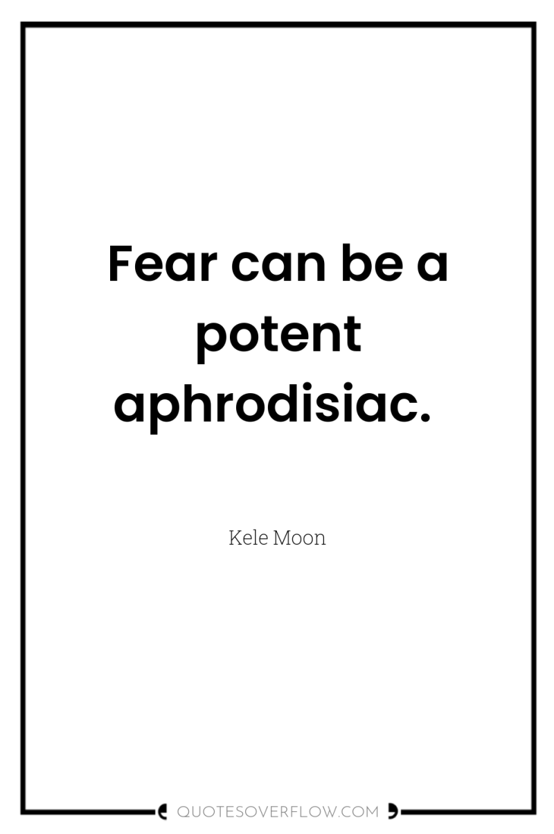 Fear can be a potent aphrodisiac. 