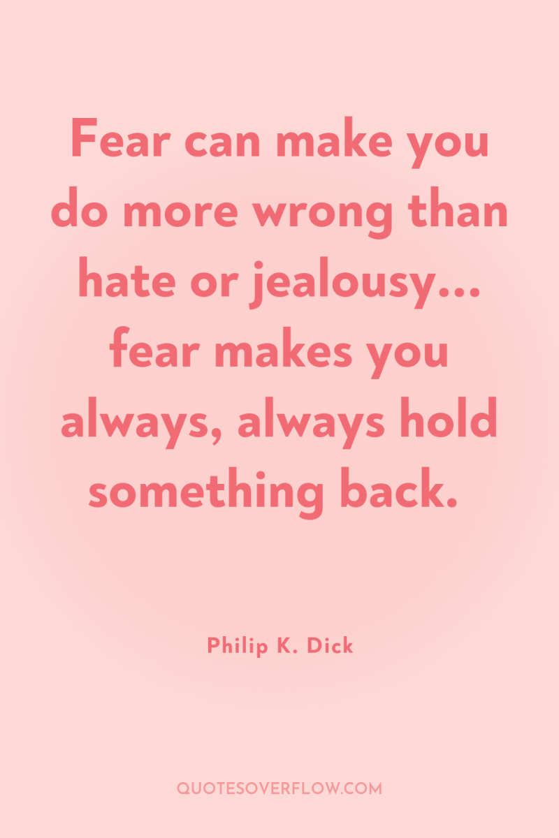 Fear can make you do more wrong than hate or...