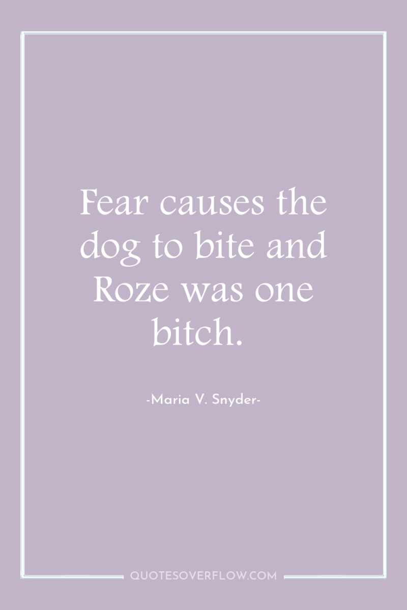 Fear causes the dog to bite and Roze was one...
