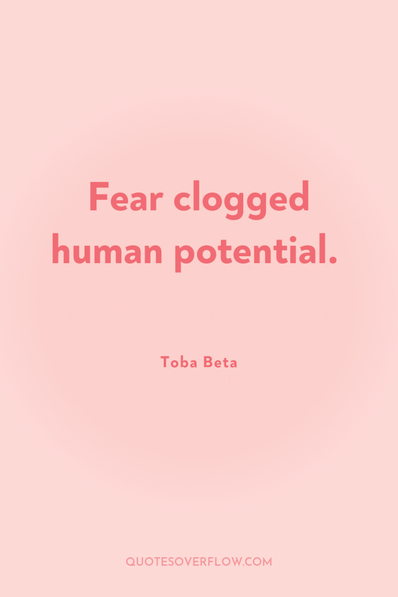 Fear clogged human potential. 