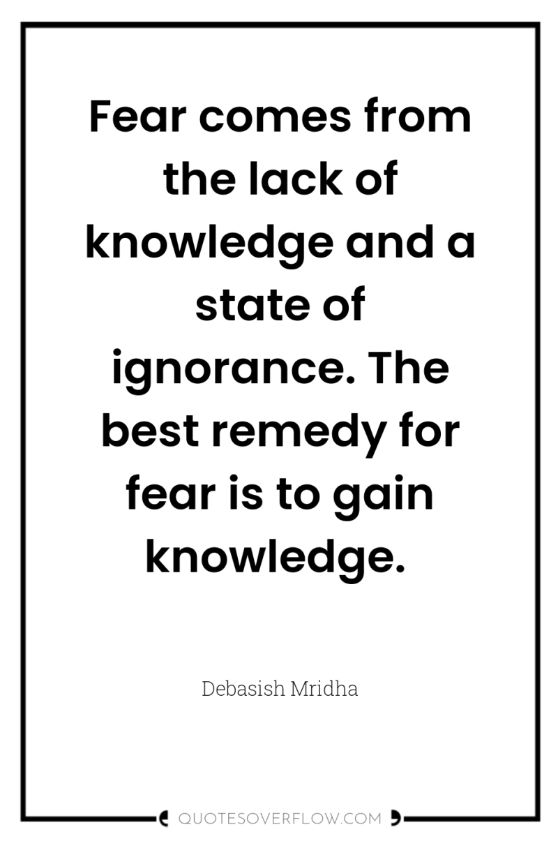 Fear comes from the lack of knowledge and a state...