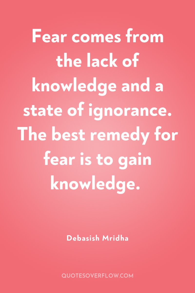 Fear comes from the lack of knowledge and a state...