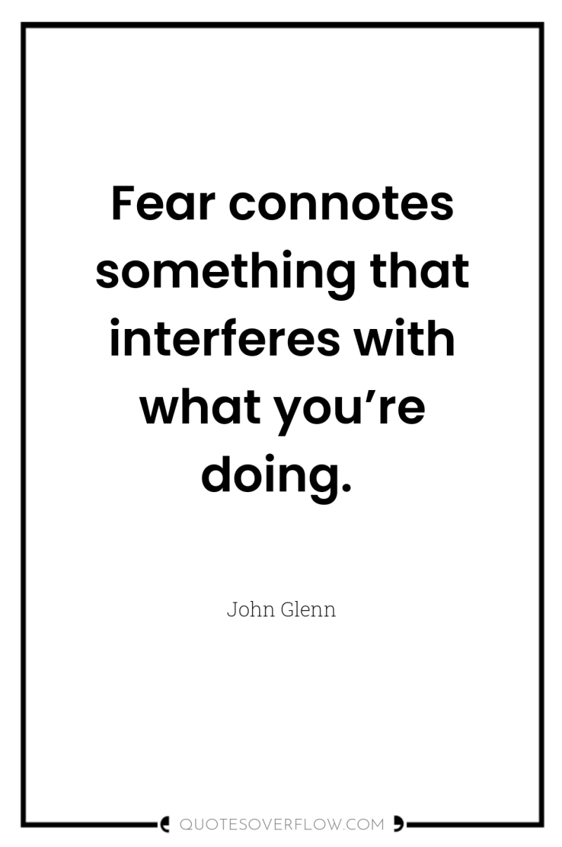 Fear connotes something that interferes with what you’re doing. 