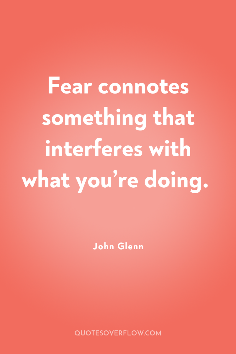 Fear connotes something that interferes with what you’re doing. 